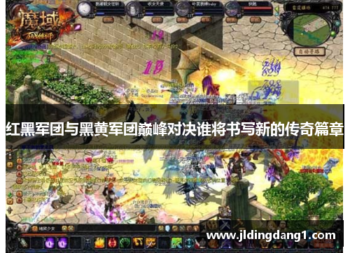 红黑军团与黑黄军团巅峰对决谁将书写新的传奇篇章
