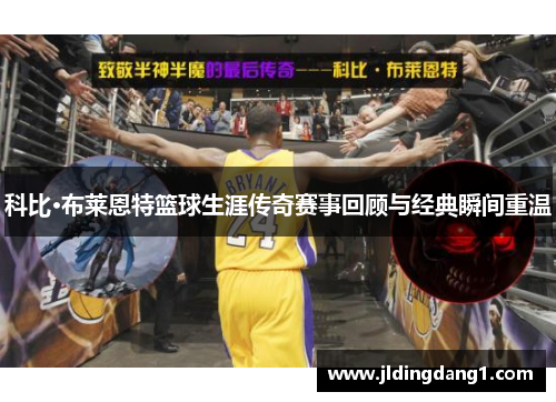 科比·布莱恩特篮球生涯传奇赛事回顾与经典瞬间重温