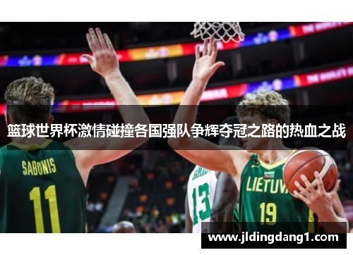 篮球世界杯激情碰撞各国强队争辉夺冠之路的热血之战