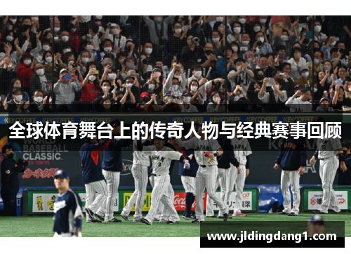 全球体育舞台上的传奇人物与经典赛事回顾