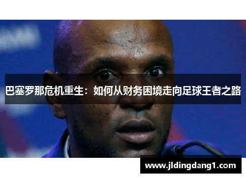 巴塞罗那危机重生：如何从财务困境走向足球王者之路