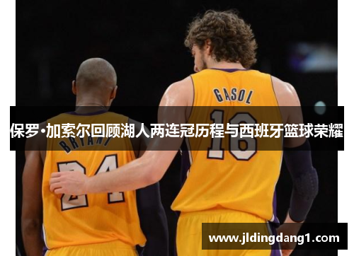 保罗·加索尔回顾湖人两连冠历程与西班牙篮球荣耀