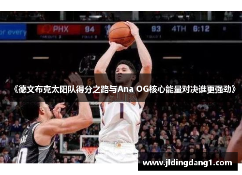 《德文布克太阳队得分之路与Ana OG核心能量对决谁更强劲》