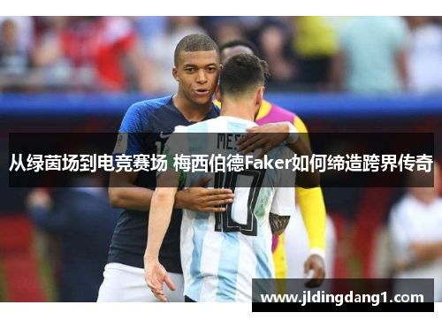 从绿茵场到电竞赛场 梅西伯德Faker如何缔造跨界传奇