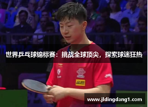 世界乒乓球锦标赛：挑战全球顶尖，探索球迷狂热