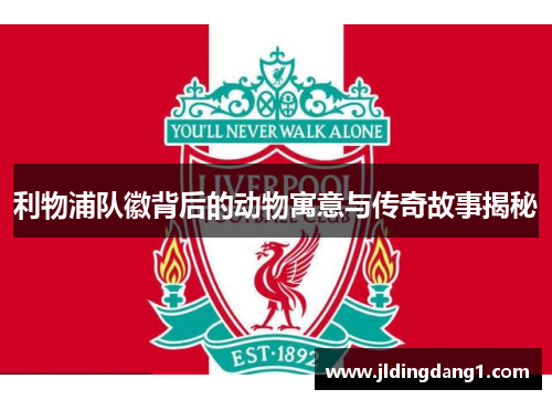利物浦队徽背后的动物寓意与传奇故事揭秘