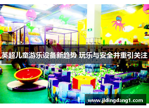 英超儿童游乐设备新趋势 玩乐与安全并重引关注